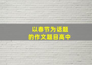 以春节为话题的作文题目高中