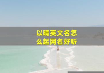 以晴英文名怎么起网名好听