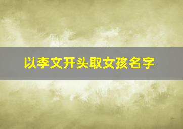 以李文开头取女孩名字