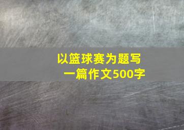 以篮球赛为题写一篇作文500字