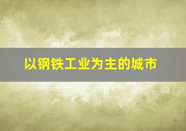 以钢铁工业为主的城市