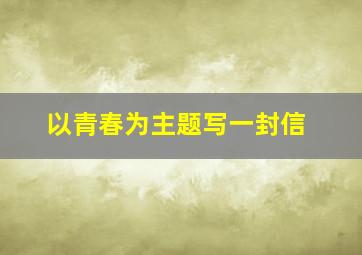 以青春为主题写一封信