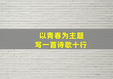 以青春为主题写一首诗歌十行