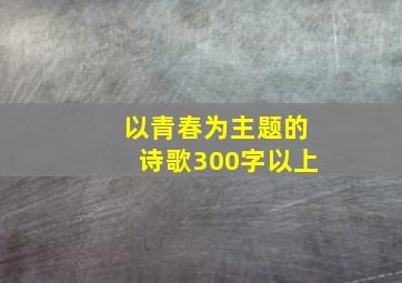 以青春为主题的诗歌300字以上