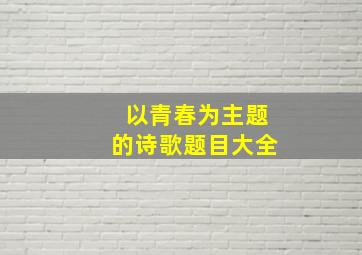 以青春为主题的诗歌题目大全