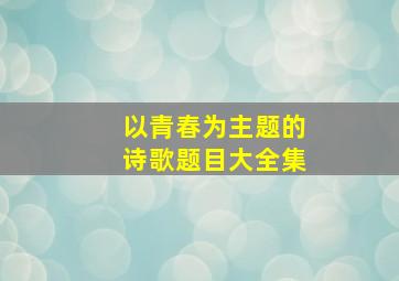 以青春为主题的诗歌题目大全集