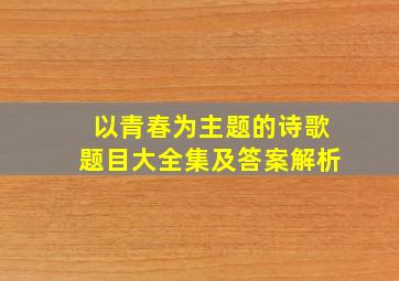 以青春为主题的诗歌题目大全集及答案解析