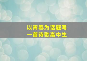 以青春为话题写一首诗歌高中生