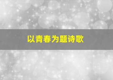 以青春为题诗歌