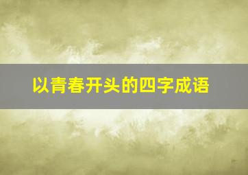 以青春开头的四字成语