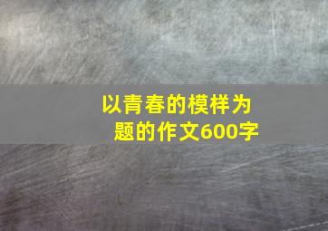 以青春的模样为题的作文600字