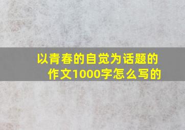 以青春的自觉为话题的作文1000字怎么写的