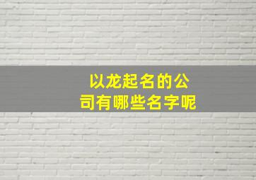 以龙起名的公司有哪些名字呢