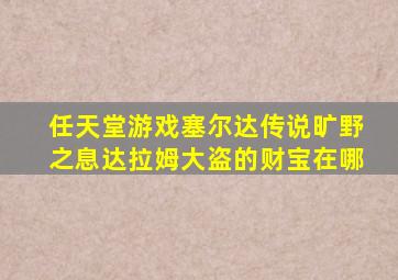 任天堂游戏塞尔达传说旷野之息达拉姆大盗的财宝在哪