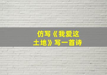 仿写《我爱这土地》写一首诗