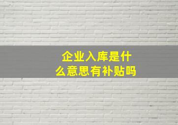 企业入库是什么意思有补贴吗