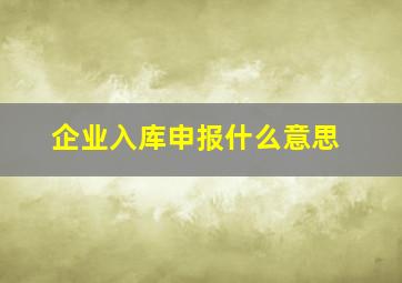 企业入库申报什么意思