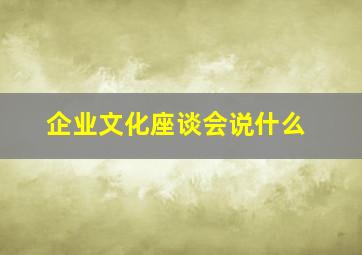 企业文化座谈会说什么