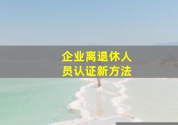 企业离退休人员认证新方法