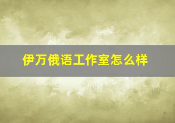 伊万俄语工作室怎么样