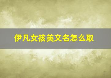 伊凡女孩英文名怎么取