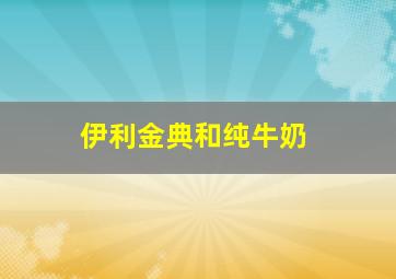 伊利金典和纯牛奶