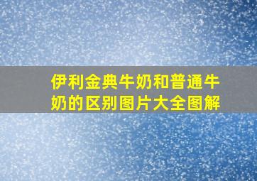 伊利金典牛奶和普通牛奶的区别图片大全图解