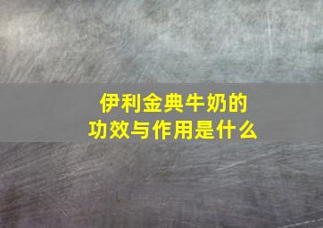 伊利金典牛奶的功效与作用是什么