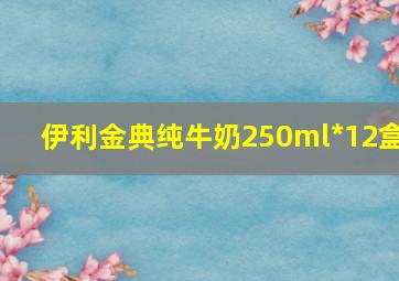 伊利金典纯牛奶250ml*12盒