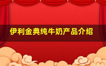 伊利金典纯牛奶产品介绍