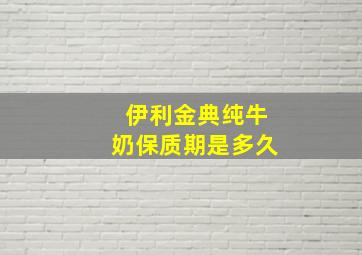 伊利金典纯牛奶保质期是多久