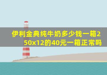 伊利金典纯牛奶多少钱一箱250x12的40元一箱正常吗