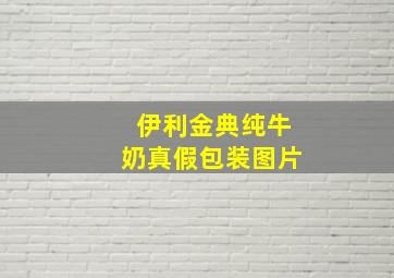 伊利金典纯牛奶真假包装图片