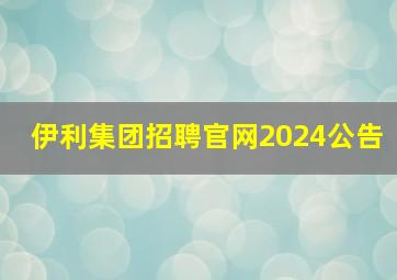 伊利集团招聘官网2024公告