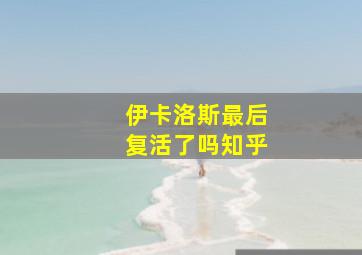 伊卡洛斯最后复活了吗知乎