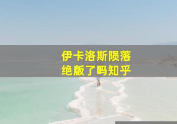 伊卡洛斯陨落绝版了吗知乎