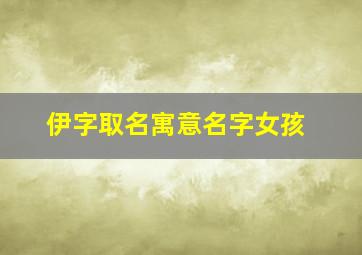 伊字取名寓意名字女孩