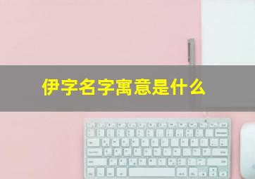 伊字名字寓意是什么