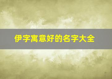 伊字寓意好的名字大全