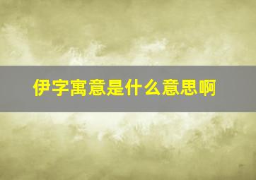 伊字寓意是什么意思啊