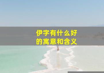 伊字有什么好的寓意和含义