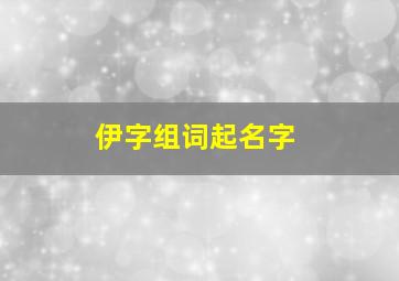 伊字组词起名字