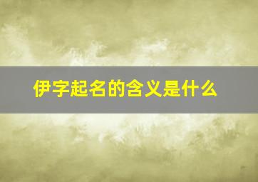 伊字起名的含义是什么