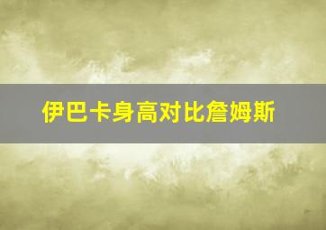 伊巴卡身高对比詹姆斯