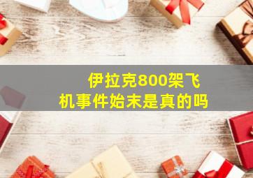 伊拉克800架飞机事件始末是真的吗