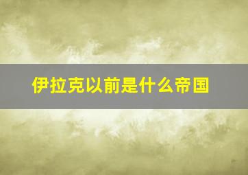 伊拉克以前是什么帝国