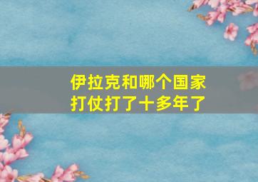 伊拉克和哪个国家打仗打了十多年了