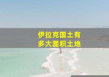 伊拉克国土有多大面积土地