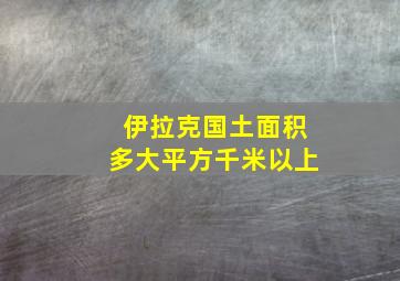 伊拉克国土面积多大平方千米以上