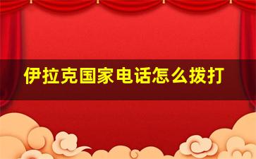 伊拉克国家电话怎么拨打